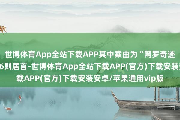 世博体育App全站下载APP其中案由为“网罗奇迹协议纠纷”的公告以6则居首-世博体育App全站下载APP(官方)下载安装安卓/苹果通用vip版