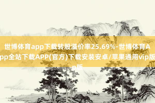 世博体育app下载转股溢价率25.69%-世博体育App全站下载APP(官方)下载安装安卓/苹果通用vip版