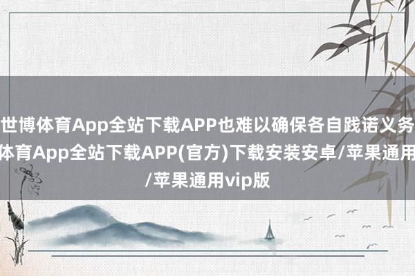 世博体育App全站下载APP也难以确保各自践诺义务-世博体育App全站下载APP(官方)下载安装安卓/苹果通用vip版