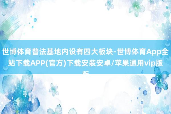 世博体育普法基地内设有四大板块-世博体育App全站下载APP(官方)下载安装安卓/苹果通用vip版