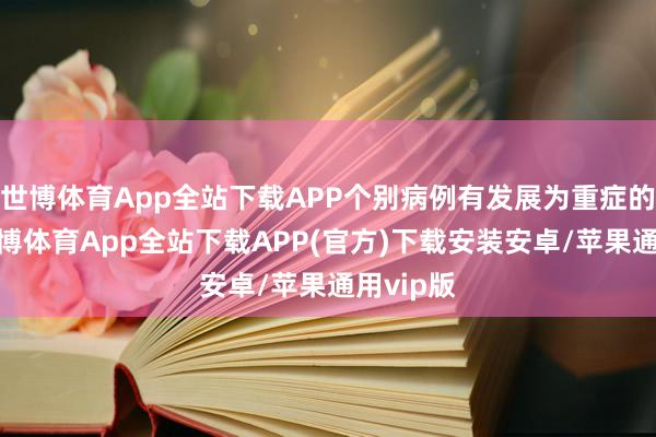 世博体育App全站下载APP个别病例有发展为重症的可能-世博体育App全站下载APP(官方)下载安装安卓/苹果通用vip版