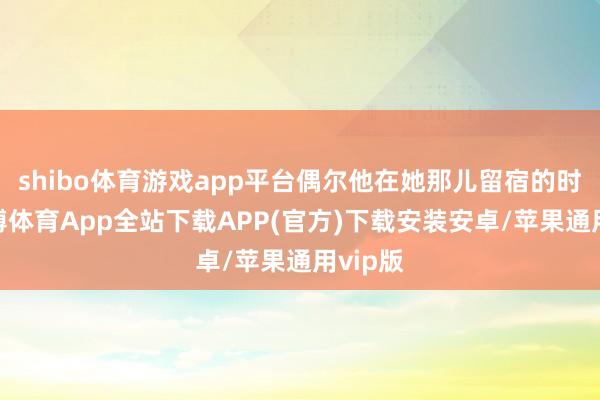 shibo体育游戏app平台偶尔他在她那儿留宿的时候-世博体育App全站下载APP(官方)下载安装安卓/苹果通用vip版