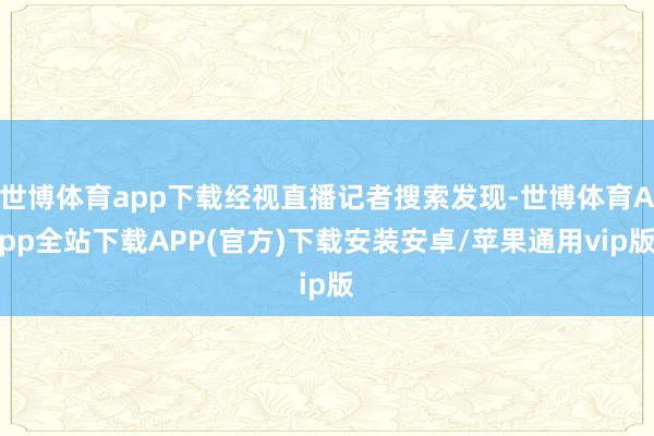 世博体育app下载经视直播记者搜索发现-世博体育App全站下载APP(官方)下载安装安卓/苹果通用vip版