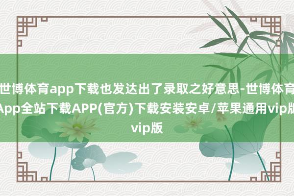 世博体育app下载也发达出了录取之好意思-世博体育App全站下载APP(官方)下载安装安卓/苹果通用vip版