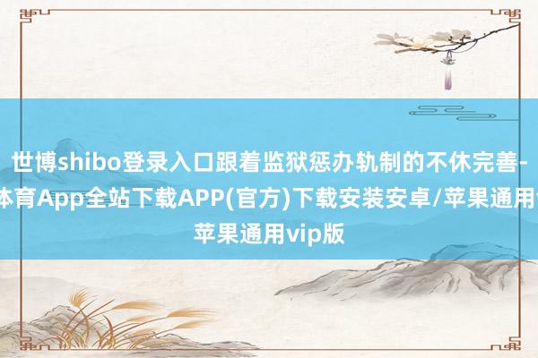 世博shibo登录入口跟着监狱惩办轨制的不休完善-世博体育App全站下载APP(官方)下载安装安卓/苹果通用vip版