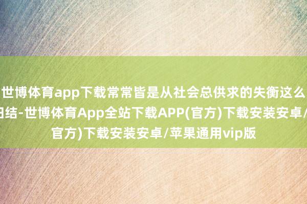 世博体育app下载常常皆是从社会总供求的失衡这么一个踪影上去归结-世博体育App全站下载APP(官方)下载安装安卓/苹果通用vip版