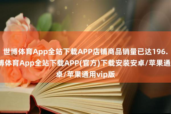 世博体育App全站下载APP店铺商品销量已达196.6万-世博体育App全站下载APP(官方)下载安装安卓/苹果通用vip版