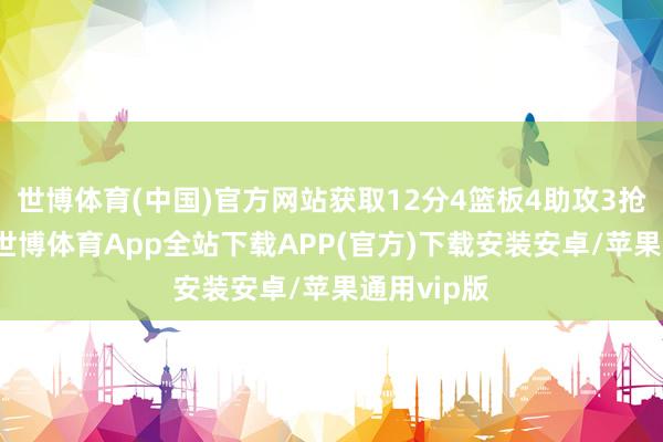 世博体育(中国)官方网站获取12分4篮板4助攻3抢断1盖帽-世博体育App全站下载APP(官方)下载安装安卓/苹果通用vip版