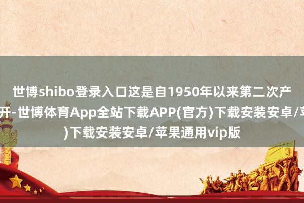 世博shibo登录入口这是自1950年以来第二次产出相接两年松开-世博体育App全站下载APP(官方)下载安装安卓/苹果通用vip版