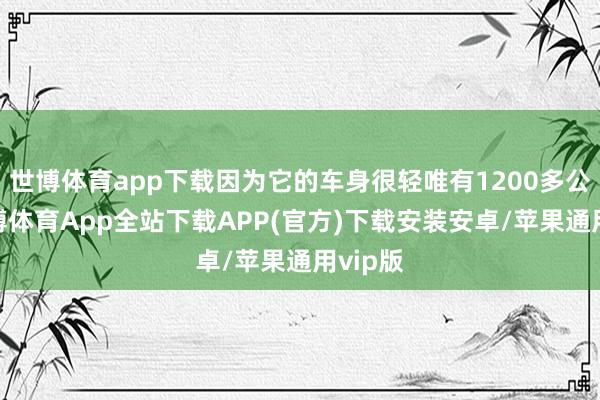 世博体育app下载因为它的车身很轻唯有1200多公斤-世博体育App全站下载APP(官方)下载安装安卓/苹果通用vip版