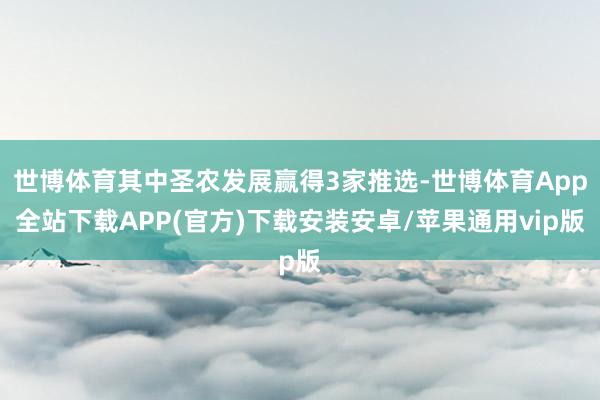 世博体育其中圣农发展赢得3家推选-世博体育App全站下载APP(官方)下载安装安卓/苹果通用vip版