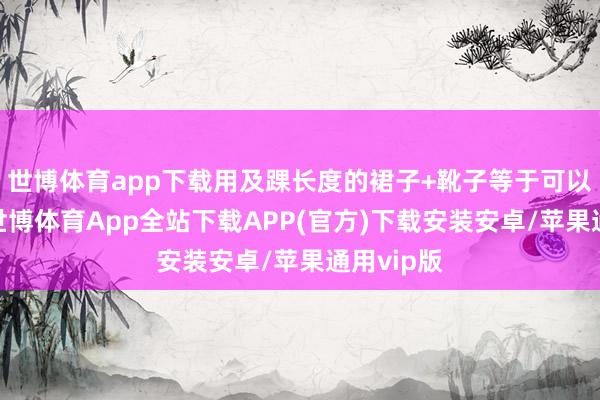 世博体育app下载用及踝长度的裙子+靴子等于可以的选择-世博体育App全站下载APP(官方)下载安装安卓/苹果通用vip版