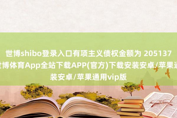 世博shibo登录入口有项主义债权金额为 205137.01 元-世博体育App全站下载APP(官方)下载安装安卓/苹果通用vip版
