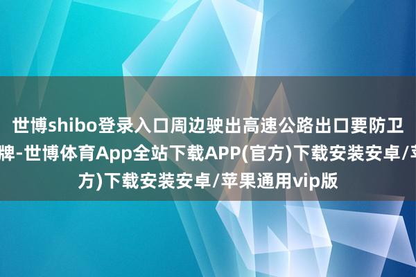 世博shibo登录入口周边驶出高速公路出口要防卫不雅察标记标牌-世博体育App全站下载APP(官方)下载安装安卓/苹果通用vip版