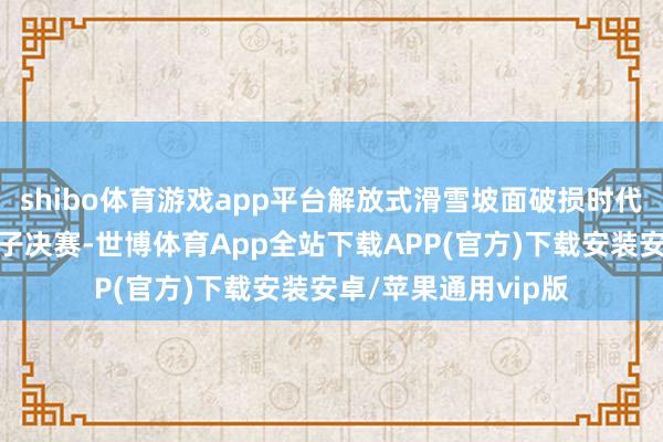 shibo体育游戏app平台解放式滑雪坡面破损时代宇宙杯莱克斯站女子决赛-世博体育App全站下载APP(官方)下载安装安卓/苹果通用vip版
