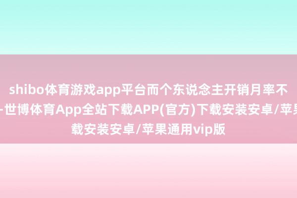 shibo体育游戏app平台而个东说念主开销月率不足预期标明-世博体育App全站下载APP(官方)下载安装安卓/苹果通用vip版